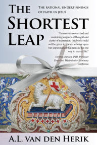 Title: The Shortest Leap: The Rational Underpinnings of Faith in Jesus, Author: A.L Van Den Herik