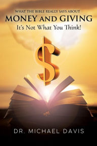 Title: What the bible really says about Money and Giving: It's Not What You Think!, Author: Mike Davis