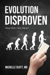 Title: Evolution Disproven: How Did I Get Here?, Author: Michelle Scott