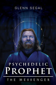 Title: Psychedelic Prophet: The Messenger, Author: Glenn Segal