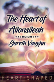 Title: The Heart of Ailonsileah, Author: Gareth Vaughn