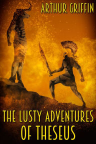 Title: The Lusty Adventures of Theseus, Author: Arthur Griffin