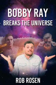 Title: Bobby Ray Breaks the Universe, Author: Rob Rosen