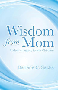 Title: Wisdom from Mom: A Mom's Legacy to Her Children, Author: Darlene C. Sacks