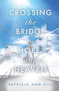 Free download audiobooks Crossing the Bridge to Hope and Heaven DJVU English version 9781685560409 by Patricia Ann Hill, Patricia Ann Hill