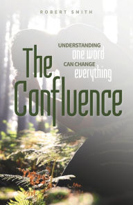 Title: The Confluence: Understanding One Word Can Change Everything, Author: Robert Smith