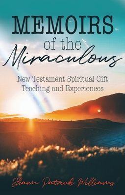 Memoirs of the Miraculous: New Testament Spiritual Gift Teaching and Experiences