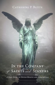 Title: In the Company of Saints and Sinners: A True Story of Divine Rescue and Redemption, Author: Catherine P. Butte