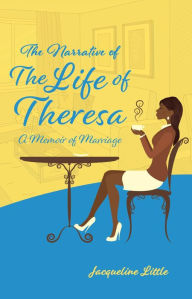 Title: The Narrative of The Life of Theresa: A Memoir of Marriage, Author: Jacqueline Little