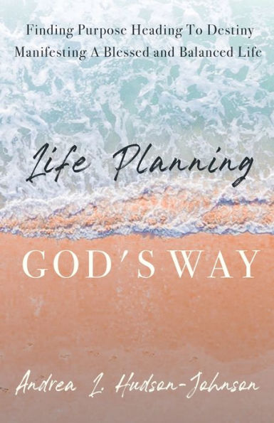 Life Planning God's Way: Finding Purpose Heading To Destiny Manifesting A Blessed and Balanced
