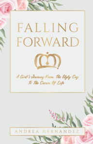 Book audio download mp3 Falling Forward: A Girl's Journey From The Ugly Cry To The Crown Of Life 9781685563486 by Andrea Hernandez MOBI RTF