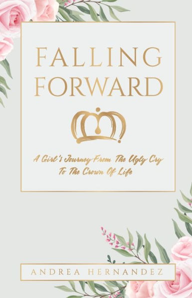 Falling Forward: A Girl's Journey From The Ugly Cry To Crown Of Life