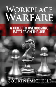 Title: Workplace Warfare: A Guide to Overcoming Battles on the Job, Author: Courtni Michelle