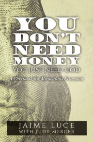 Title: You Don't Need Money, You Just Need God: A Playbook for Miraculous Provision, Author: Jaime Luce