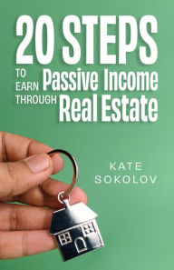 Title: 20 Steps to Earn Passive Income Through Real Estate, Author: Kate Sokolov