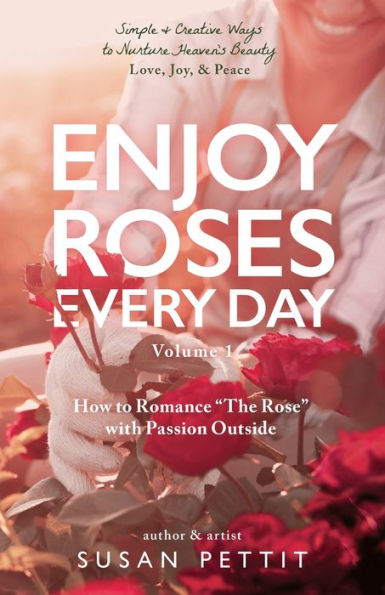 Enjoy Roses Every Day - Volume 1: How to Romance The Rose with Passion Outside