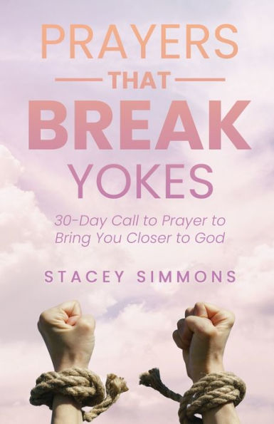 Prayers that Break Yokes: 30-Day Call to Prayer Bring You Closer God