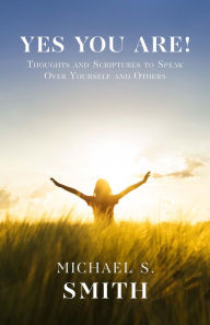 Title: Yes You Are!: Thoughts and Scriptures to Speak Over Yourself and Others, Author: Michael S. Smith