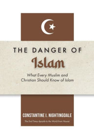 Title: The Dangers of Islam: What Every Muslim and Christian Should Know of Islam, Author: Constantine I. Nightingdale