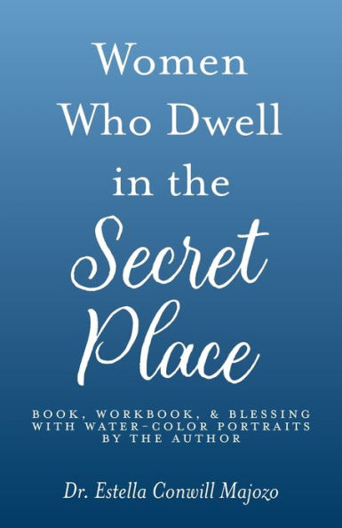 Women Who Dwell in the Secret Place: Book, Workbook, & Blessing With Water-color Portraits by the Author