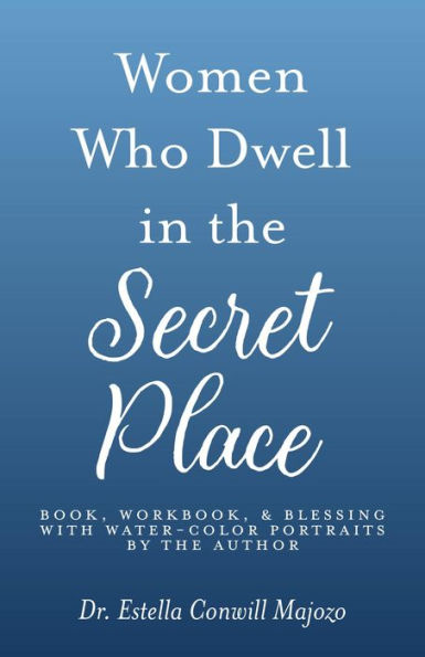 Women Who Dwell in the Secret Place: Book, Workbook, & Blessing With Water-color Portraits by the Author