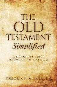 Title: The Old Testament Simplified: A Beginner's Guide (From Genesis to Kings), Author: Fredrick McMullen