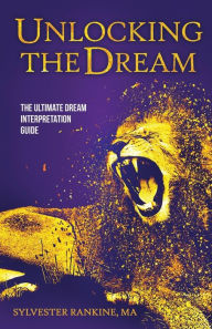 Title: Unlocking the Dream: The Ultimate Dream Interpretation Guide, Author: Sylvester Rankine