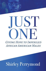 Title: Just One: Giving Hope to Imperiled African American Males, Author: Shirley Perrymond