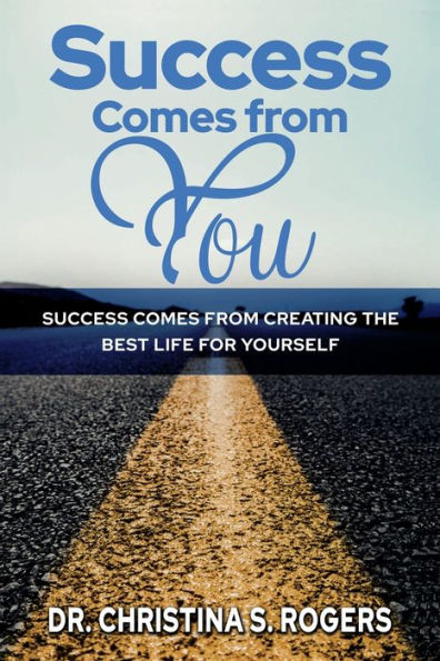 Success Comes from You: Success Comes from Creating the Best Life for Yourself