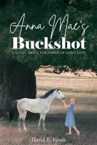 Title: Anna Mae's Buckshot: A Novel About the Power of God's Love, Author: David R. Kosak