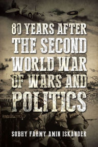 Title: 80 Years after the Second World War of Wars and Politics, Author: Sobhy Fahmy Amin Iskander