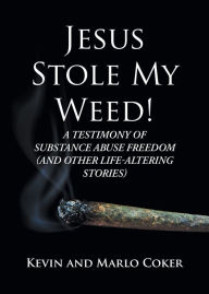 Title: Jesus Stole My Weed!: A Testimony of Substance Abuse Freedom (and Other Life-Altering Stories), Author: Marlo Coker