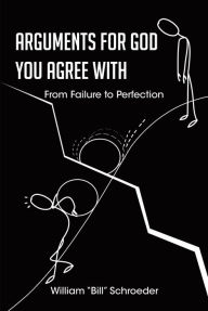 Title: ARGUMENTS FOR GOD YOU AGREE WITH: From Failure to Perfection, Author: William 