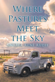 Title: Where Pastures Meet the Sky, Author: Andrea René Rudie