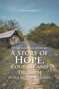 Title: No One Would Ever Believe Me: A Story of Hope, Courage and Triumph In the Face of Adversity, Author: Madeline Martin