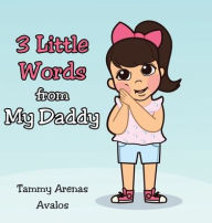 Title: 3 Little Words from My Daddy, Author: Tammy Arenas Avalos