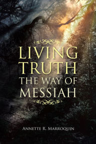 Title: Living Truth: The Way of Messiah, Author: Annette R. Marroquin