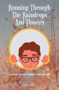 Title: Running Through The Raindrops And Flowers: A young boys journey through life, Author: E D Mix