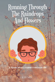 Title: Running Through The Raindrops And Flowers: A young boys journey through life, Author: E. D. MIX