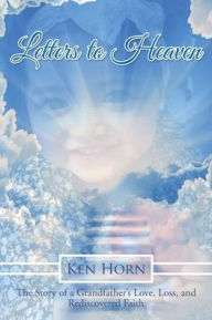 Title: Letters to Heaven: The Story of a Grandfather's Love, Loss, and Rediscovered Faith, Author: Ken Horn