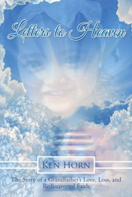 Title: Letters to Heaven: The Story of a Grandfather's Love, Loss, and Rediscovered Faith, Author: Ken Horn
