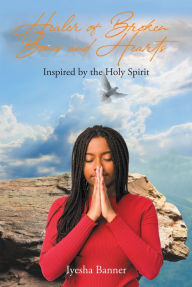 Title: Healer of Broken Bones and Hearts: Inspired by the Holy Spirit, Author: Iyesha Banner