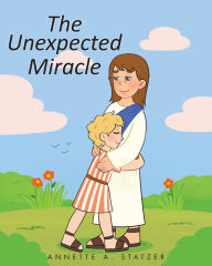 Title: The Unexpected Miracle, Author: Annette A. Statzer