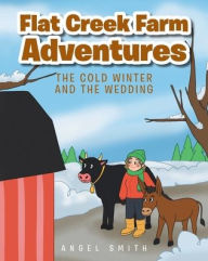 Title: Flat Creek Farm Adventures: The Cold Winter and the Wedding, Author: Angel Smith