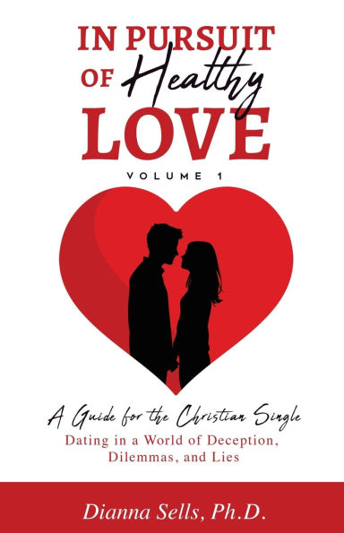 In Pursuit of Healthy Love, Vol. 1: A Guide for the Christian Single: Dating in a World of Deception, Dilemmas, and Lies