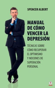 Title: Manual de cómo vencer la depresión: Técnicas sobre cómo recuperar el optimismo y nociones de superación personal, Author: Spencer Albert