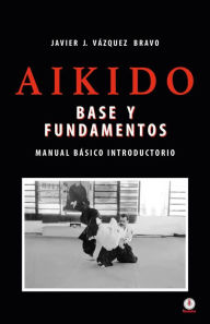 Title: Aikido: Base y fundamentos manual básico introductorio, Author: Javier J. Vázquez Bravo