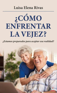 Title: ¿Cómo enfrentar la vejez?: ¿Estamos preparados para aceptar esa realidad?, Author: Luisa Elena Rivas