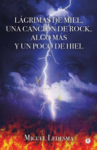 Title: Lágrimas de miel, una canción de rock, algo más y un poco de hiel, Author: Miguel Ledesma