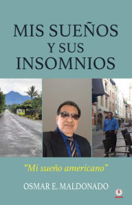 Title: Mis sueños y sus insomnios: Mi sueño americano, Author: Osmar E. Maldonado